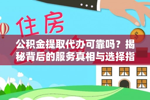 阳朔公积金提取代办可靠吗？揭秘背后的服务真相与选择指南