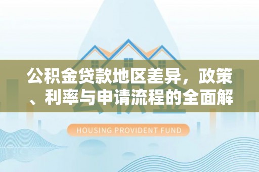 阳朔公积金贷款地区差异，政策、利率与申请流程的全面解析