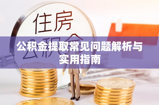 阳朔公积金提取常见问题解析与实用指南