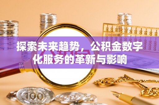 阳朔探索未来趋势，公积金数字化服务的革新与影响