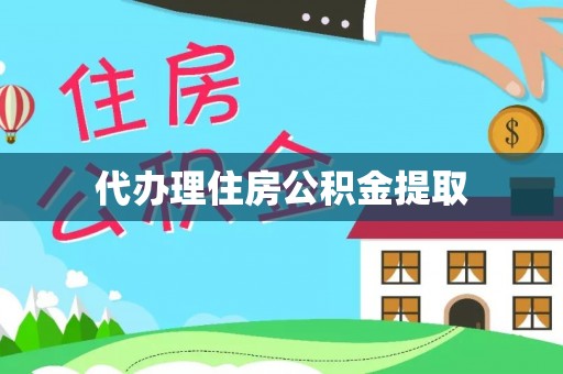 阳朔代办理住房公积金提取