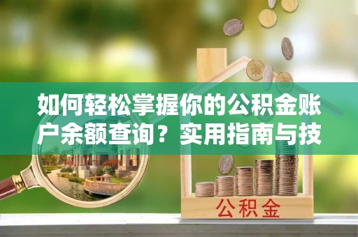 阳朔如何轻松掌握你的公积金账户余额查询？实用指南与技巧