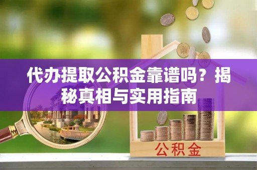 阳朔代办提取公积金靠谱吗？揭秘真相与实用指南