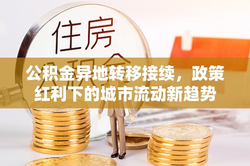 阳朔公积金异地转移接续，政策红利下的城市流动新趋势