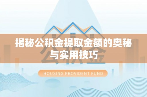 阳朔揭秘公积金提取金额的奥秘与实用技巧