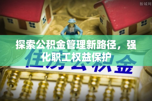 阳朔探索公积金管理新路径，强化职工权益保护