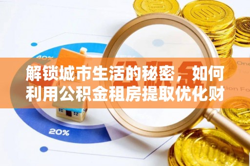 阳朔解锁城市生活的秘密，如何利用公积金租房提取优化财务规划