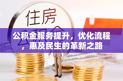 阳朔公积金服务提升，优化流程，惠及民生的革新之路