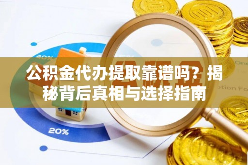 阳朔公积金代办提取靠谱吗？揭秘背后真相与选择指南