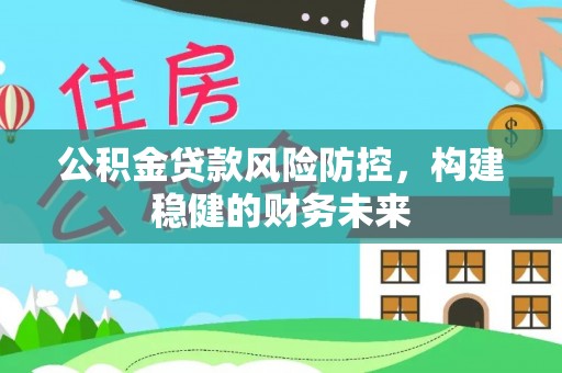 阳朔公积金贷款风险防控，构建稳健的财务未来
