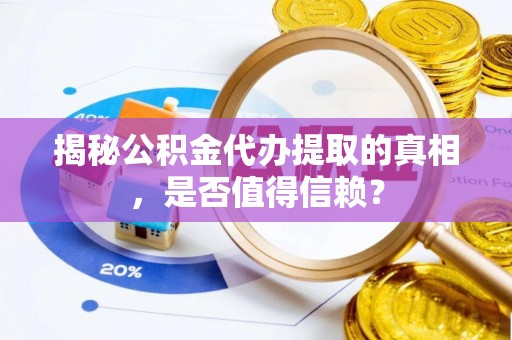 阳朔揭秘公积金代办提取的真相，是否值得信赖？