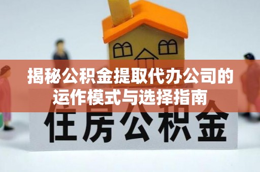 阳朔揭秘公积金提取代办公司的运作模式与选择指南