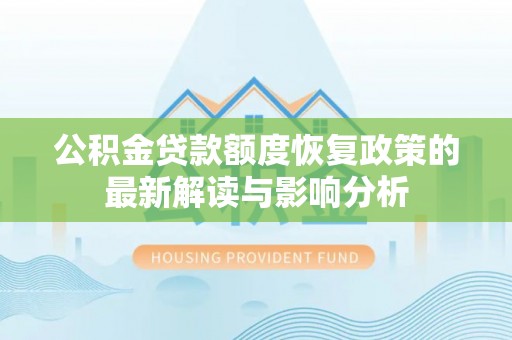阳朔公积金贷款额度恢复政策的最新解读与影响分析