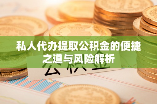 阳朔私人代办提取公积金的便捷之道与风险解析