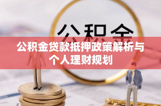 阳朔公积金贷款抵押政策解析与个人理财规划