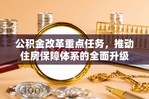 阳朔公积金改革重点任务，推动住房保障体系的全面升级