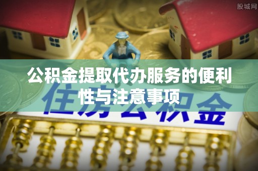 阳朔公积金提取代办服务的便利性与注意事项