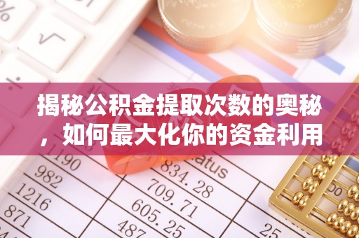 阳朔揭秘公积金提取次数的奥秘，如何最大化你的资金利用？