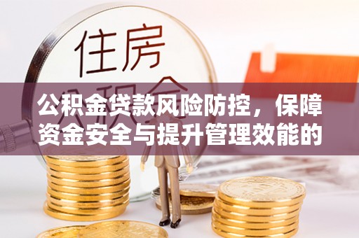 阳朔公积金贷款风险防控，保障资金安全与提升管理效能的多维度探索