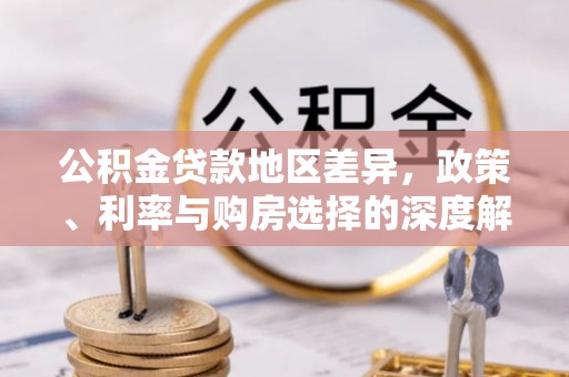 阳朔公积金贷款地区差异，政策、利率与购房选择的深度解析