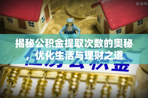 阳朔揭秘公积金提取次数的奥秘，优化生活与理财之道