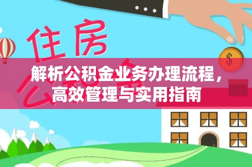 阳朔解析公积金业务办理流程，高效管理与实用指南
