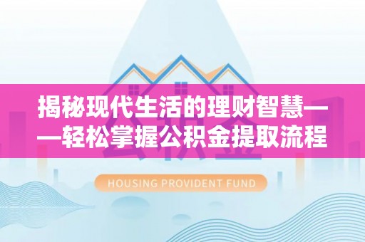 阳朔揭秘现代生活的理财智慧——轻松掌握公积金提取流程的实用指南
