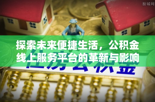 阳朔探索未来便捷生活，公积金线上服务平台的革新与影响