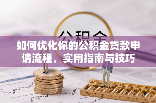 阳朔如何优化你的公积金贷款申请流程，实用指南与技巧