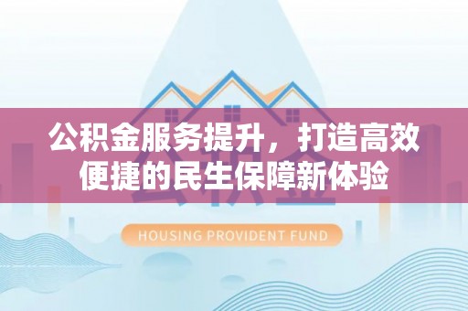 阳朔公积金服务提升，打造高效便捷的民生保障新体验