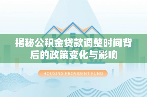 阳朔揭秘公积金贷款调整时间背后的政策变化与影响