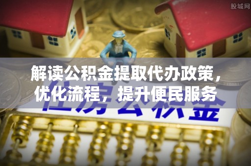 阳朔解读公积金提取代办政策，优化流程，提升便民服务
