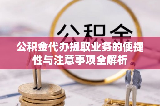 阳朔公积金代办提取业务的便捷性与注意事项全解析