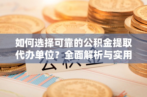 阳朔如何选择可靠的公积金提取代办单位？全面解析与实用建议