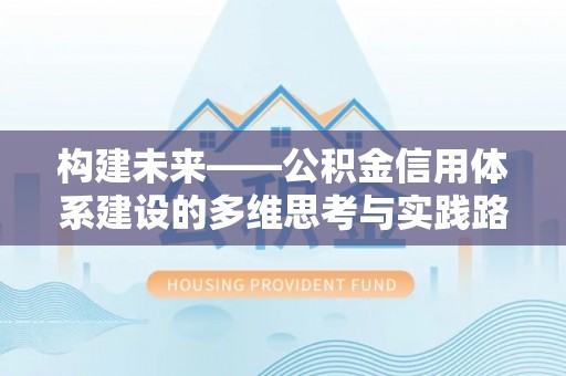 阳朔构建未来——公积金信用体系建设的多维思考与实践路径