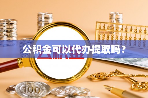 阳朔公积金可以代办提取吗？