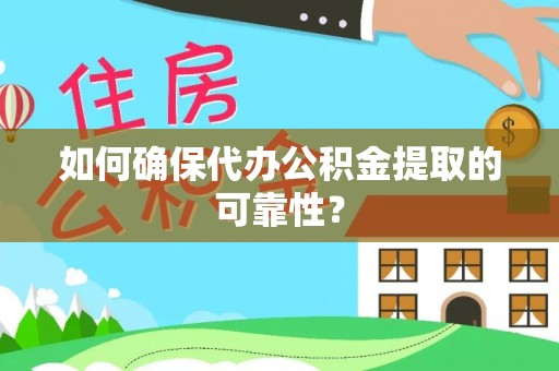 阳朔如何确保代办公积金提取的可靠性？