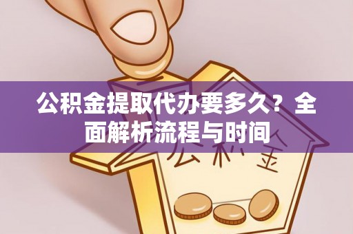 阳朔公积金提取代办要多久？全面解析流程与时间